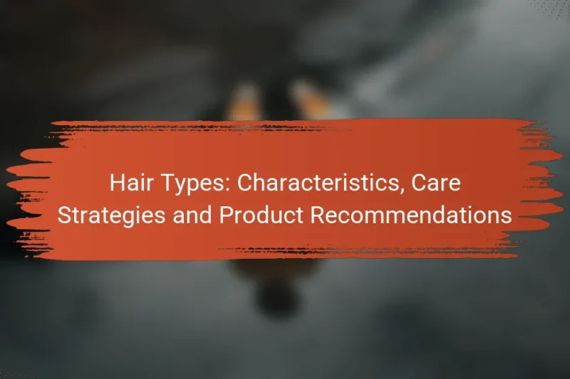 Hair Types: Characteristics, Care Strategies and Product Recommendations