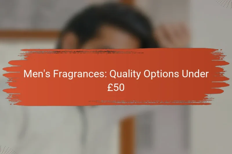 Men’s Fragrances: Quality Options Under £50