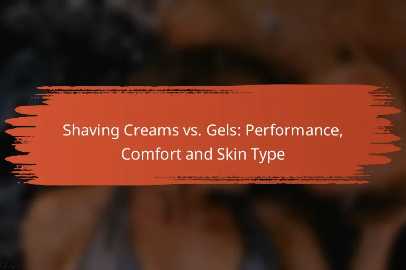 Shaving Creams vs. Gels: Performance, Comfort and Skin Type