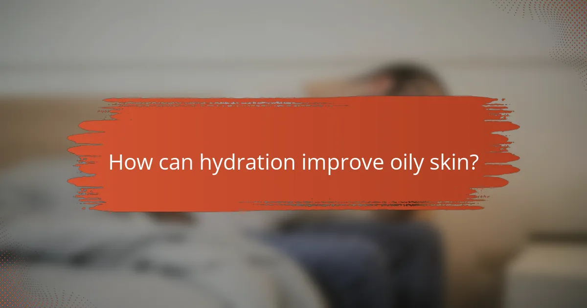 How can hydration improve oily skin?