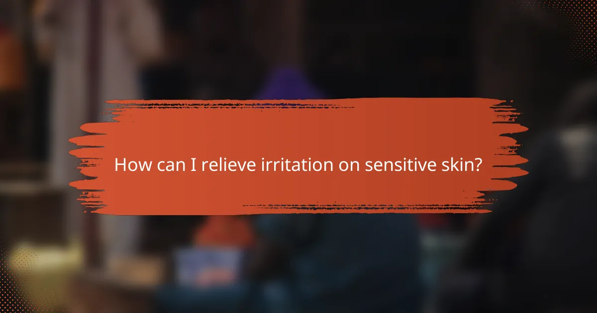 How can I relieve irritation on sensitive skin?