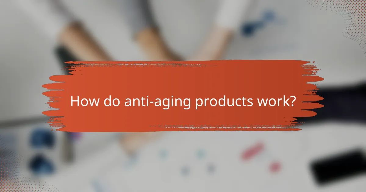 How do anti-aging products work?