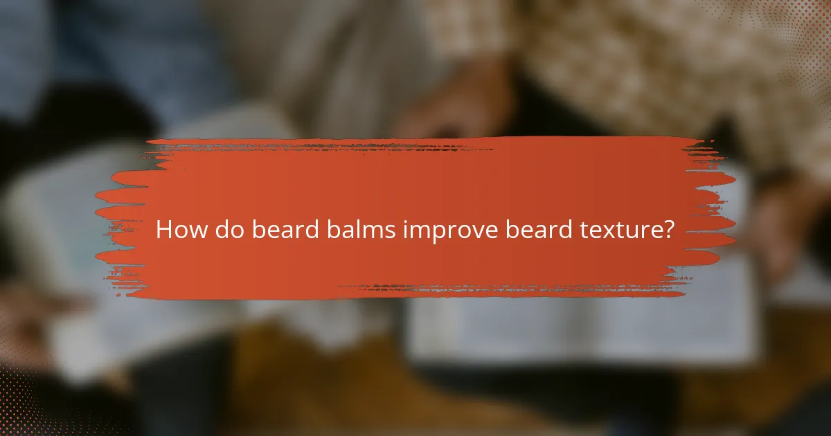 How do beard balms improve beard texture?