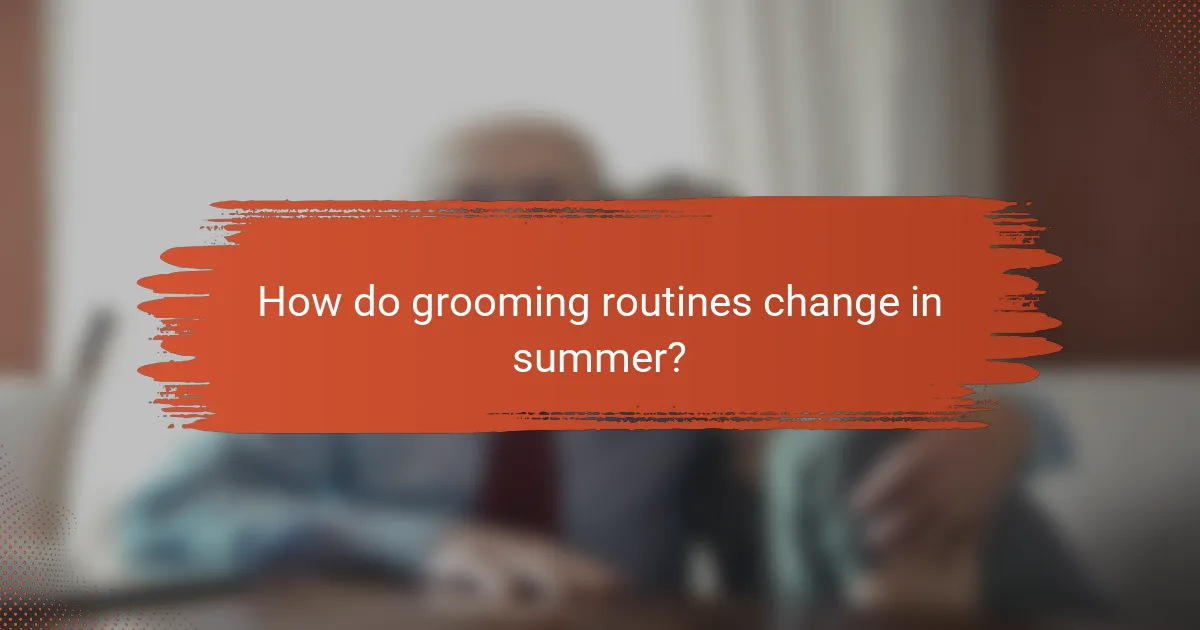 How do grooming routines change in summer?