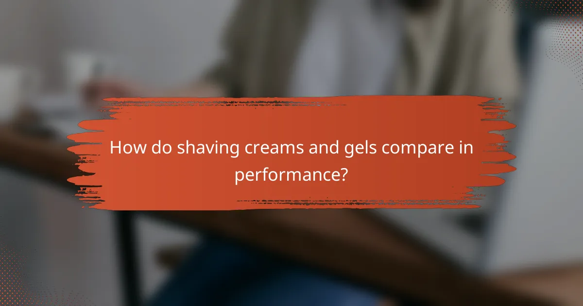 How do shaving creams and gels compare in performance?