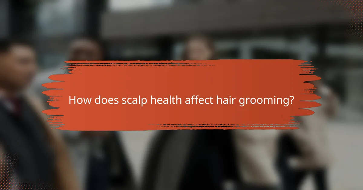 How does scalp health affect hair grooming?
