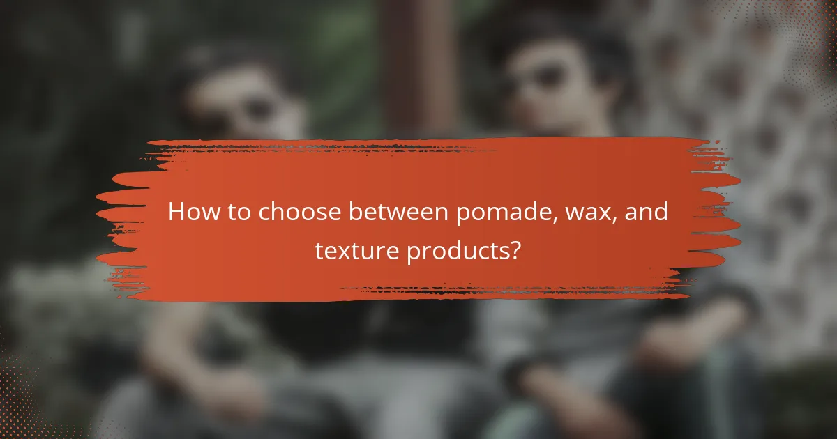How to choose between pomade, wax, and texture products?