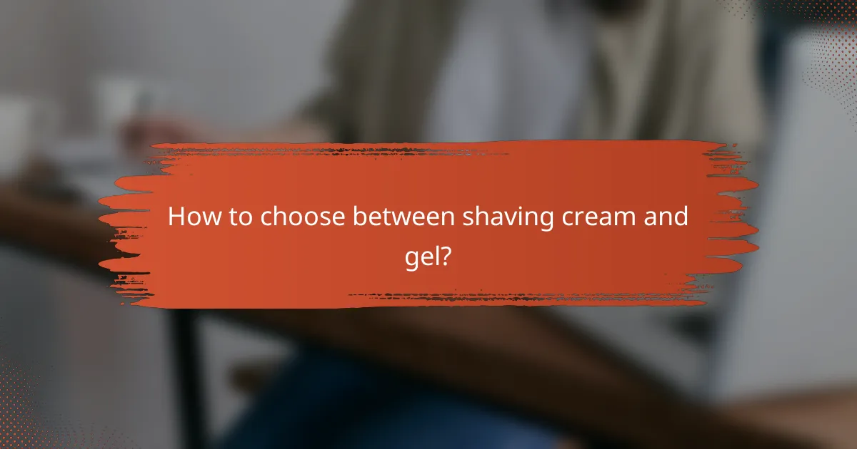 How to choose between shaving cream and gel?