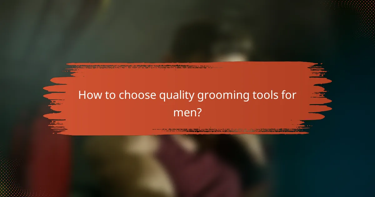 How to choose quality grooming tools for men?