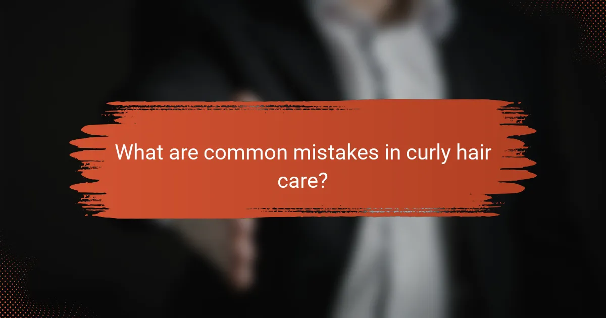 What are common mistakes in curly hair care?