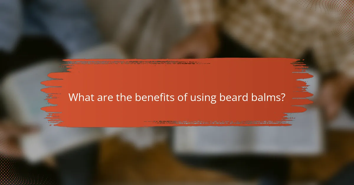 What are the benefits of using beard balms?