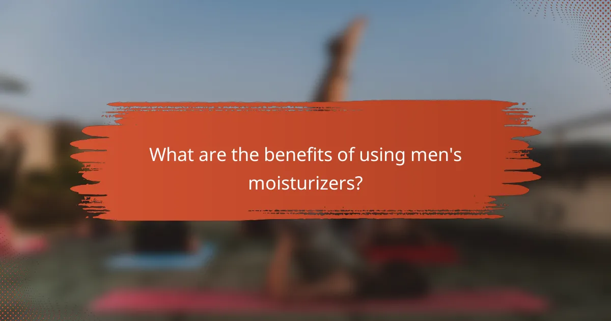 What are the benefits of using men's moisturizers?