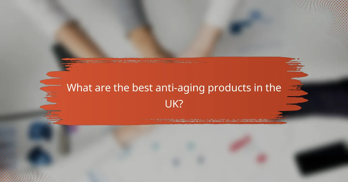 What are the best anti-aging products in the UK?
