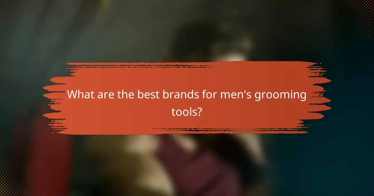 What are the best brands for men's grooming tools?