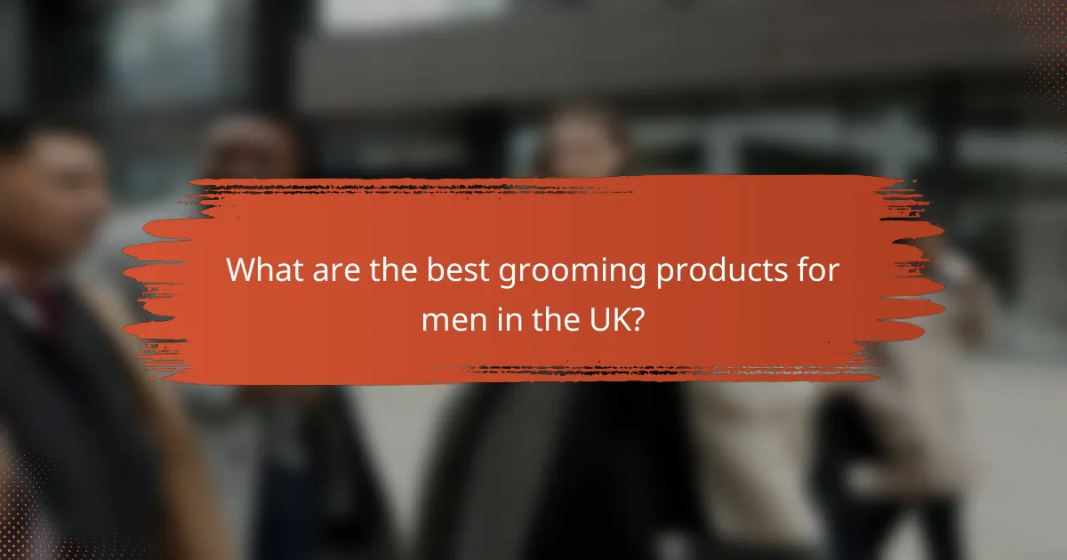 What are the best grooming products for men in the UK?