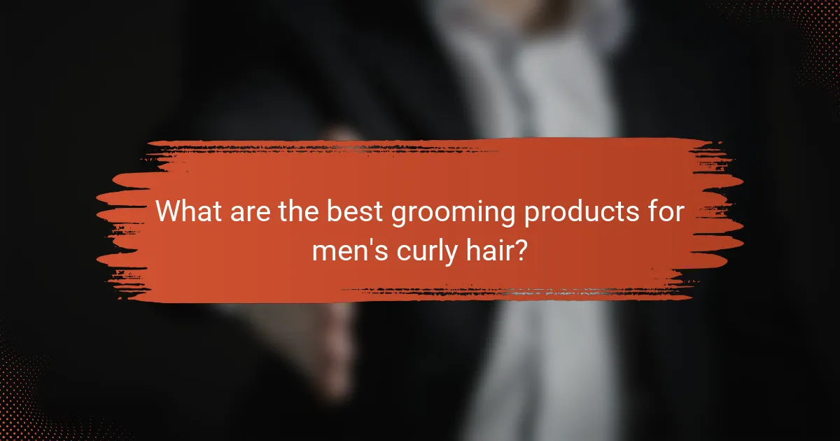What are the best grooming products for men's curly hair?