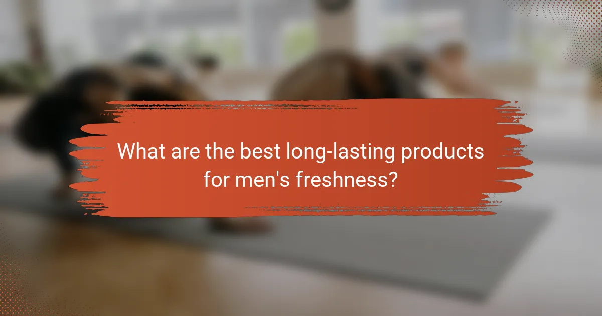 What are the best long-lasting products for men's freshness?