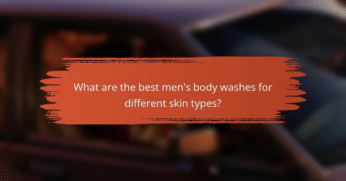 What are the best men's body washes for different skin types?