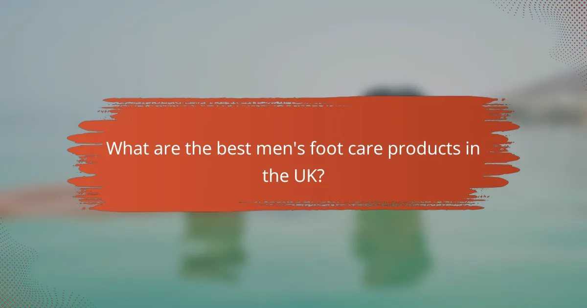 What are the best men's foot care products in the UK?