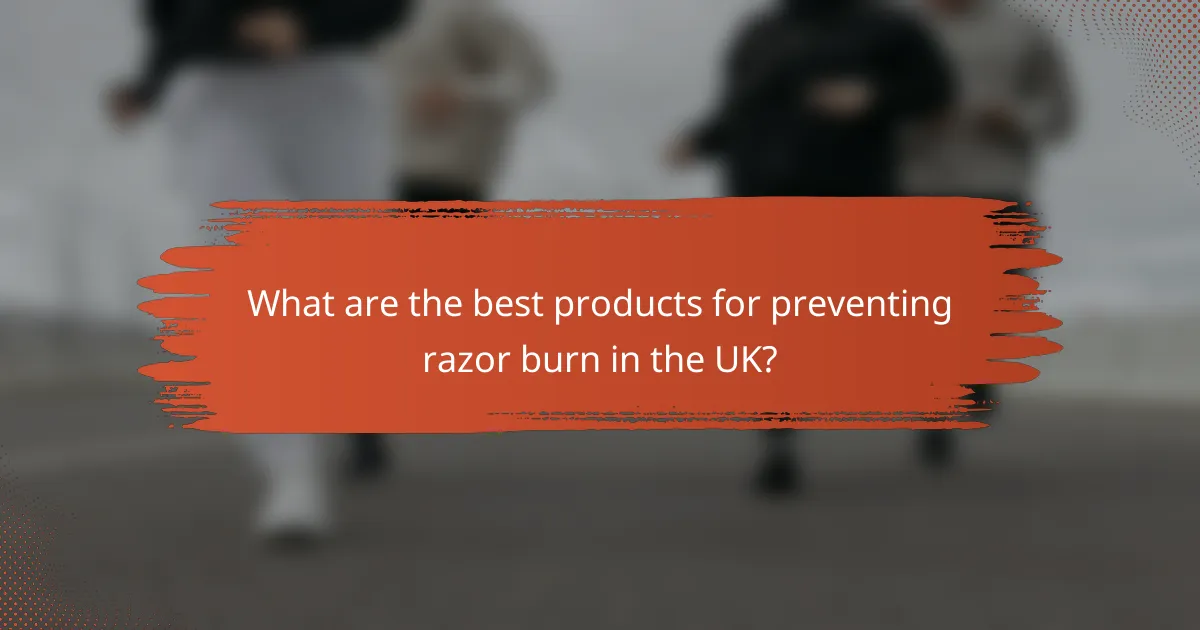 What are the best products for preventing razor burn in the UK?