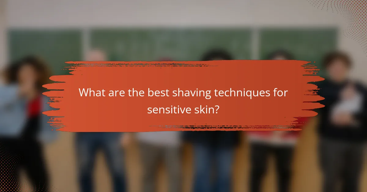 What are the best shaving techniques for sensitive skin?