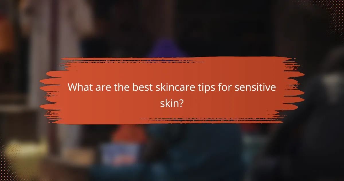 What are the best skincare tips for sensitive skin?