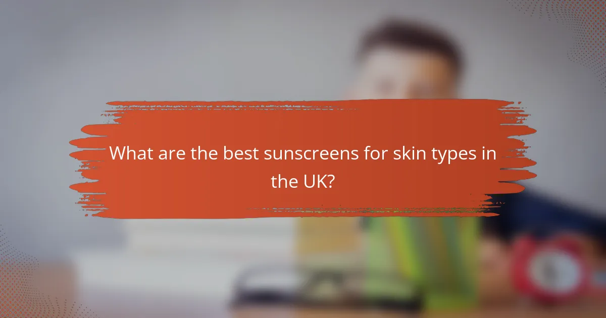 What are the best sunscreens for skin types in the UK?