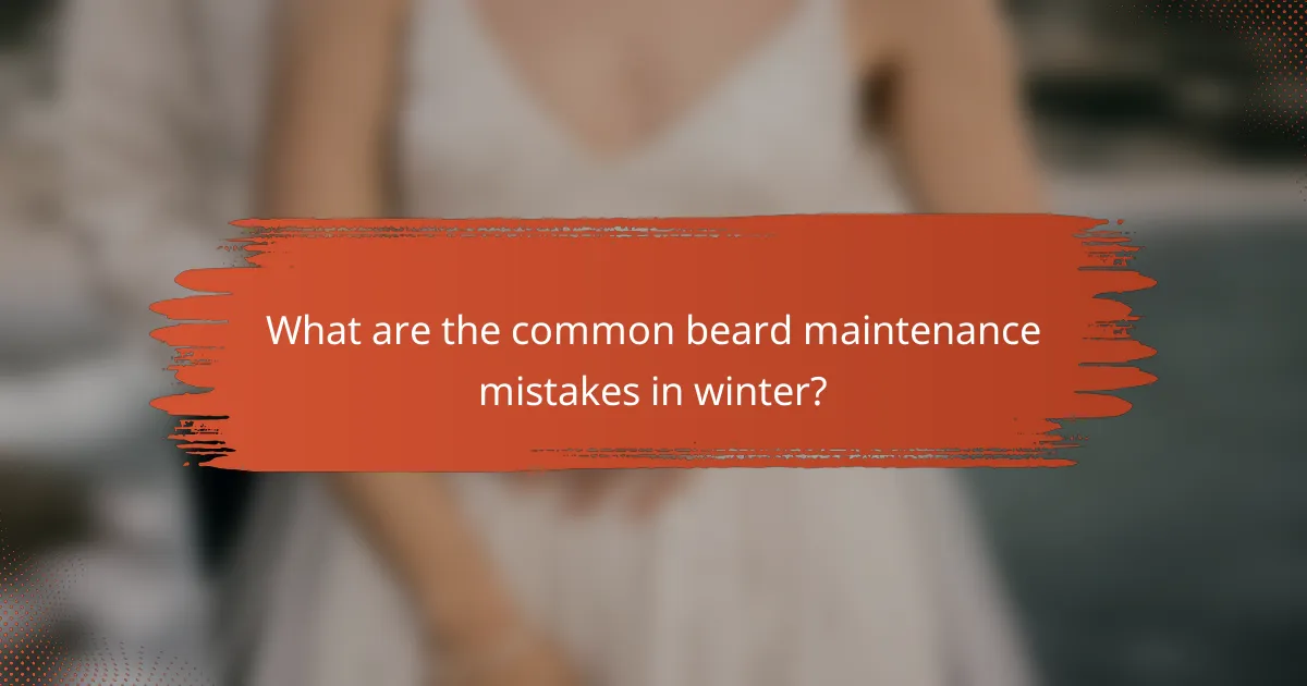 What are the common beard maintenance mistakes in winter?