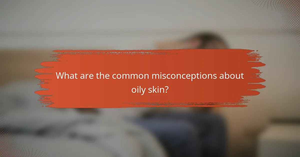 What are the common misconceptions about oily skin?