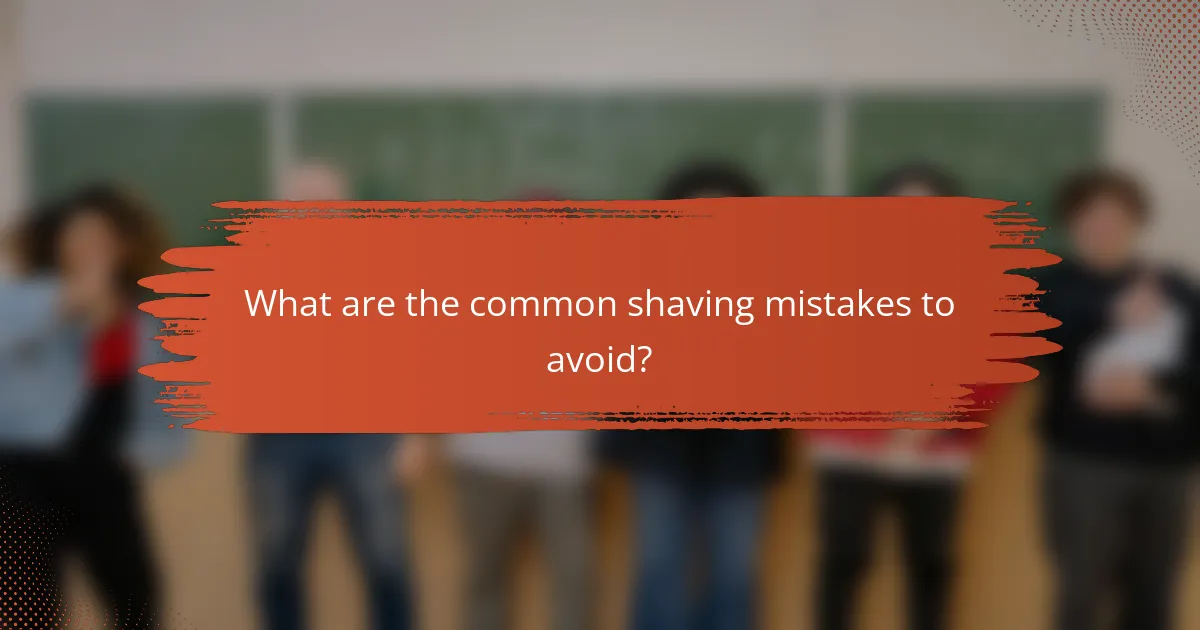 What are the common shaving mistakes to avoid?