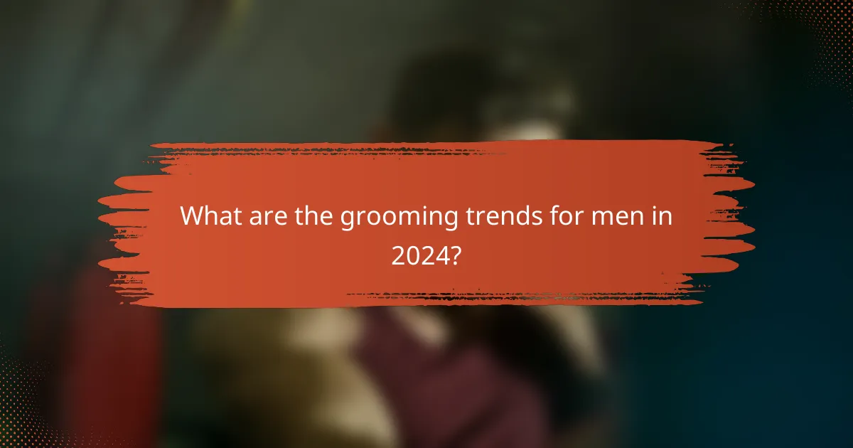 What are the grooming trends for men in 2024?