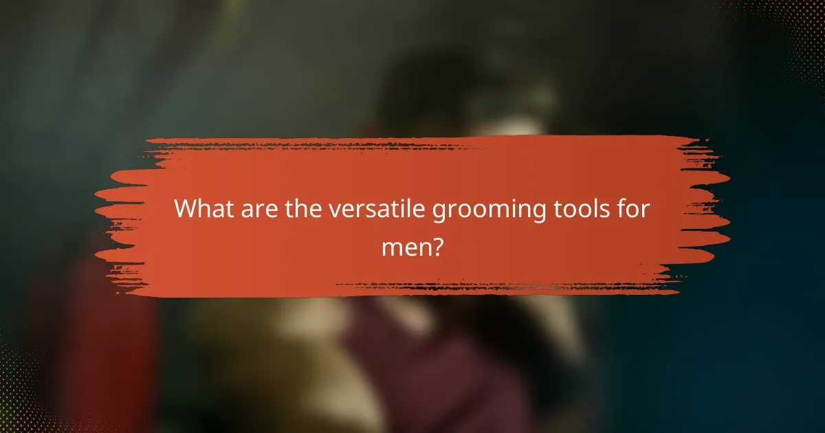 What are the versatile grooming tools for men?