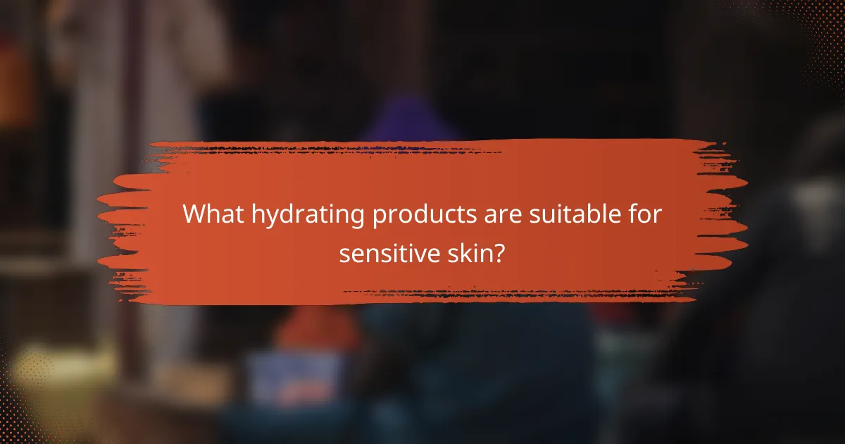 What hydrating products are suitable for sensitive skin?