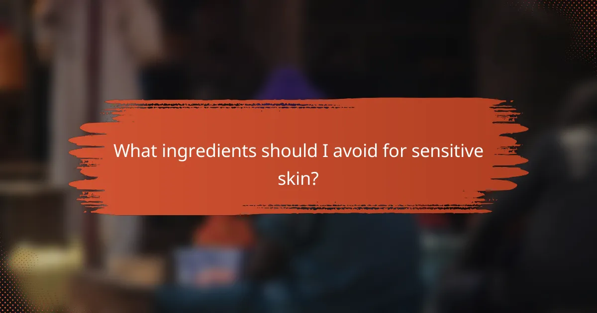 What ingredients should I avoid for sensitive skin?