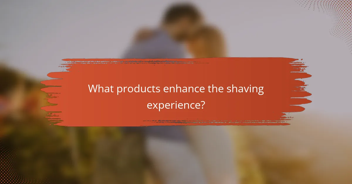 What products enhance the shaving experience?