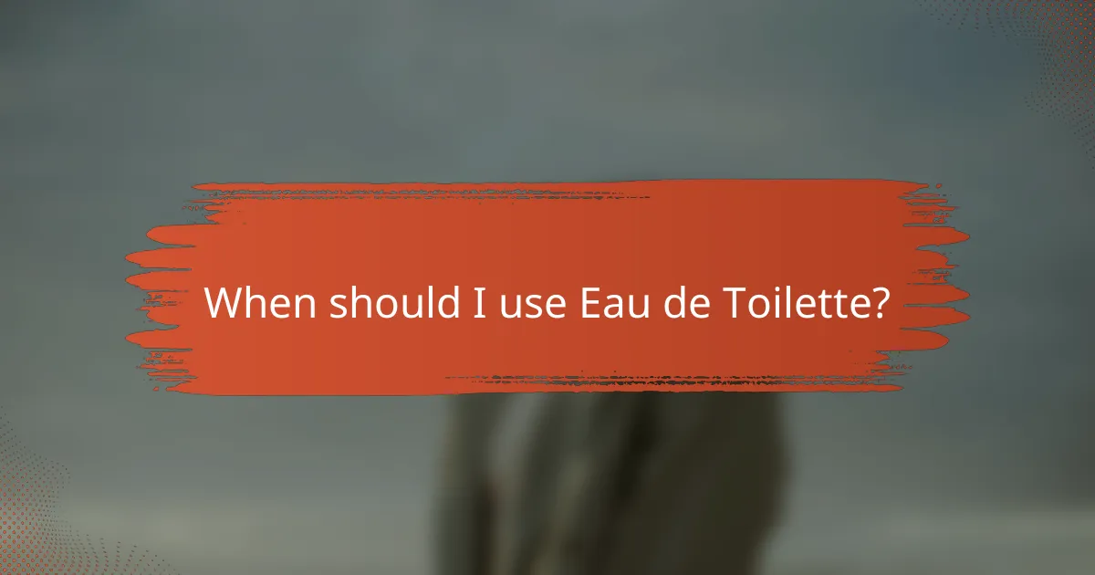 When should I use Eau de Toilette?